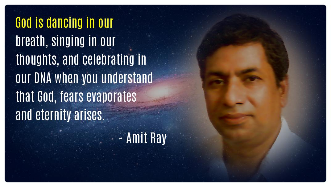God is dancing in our breath, singing in our thoughts, and celebrating in our DNA when you understand that God, fears evaporates and eternity arises. -- Amit Ray