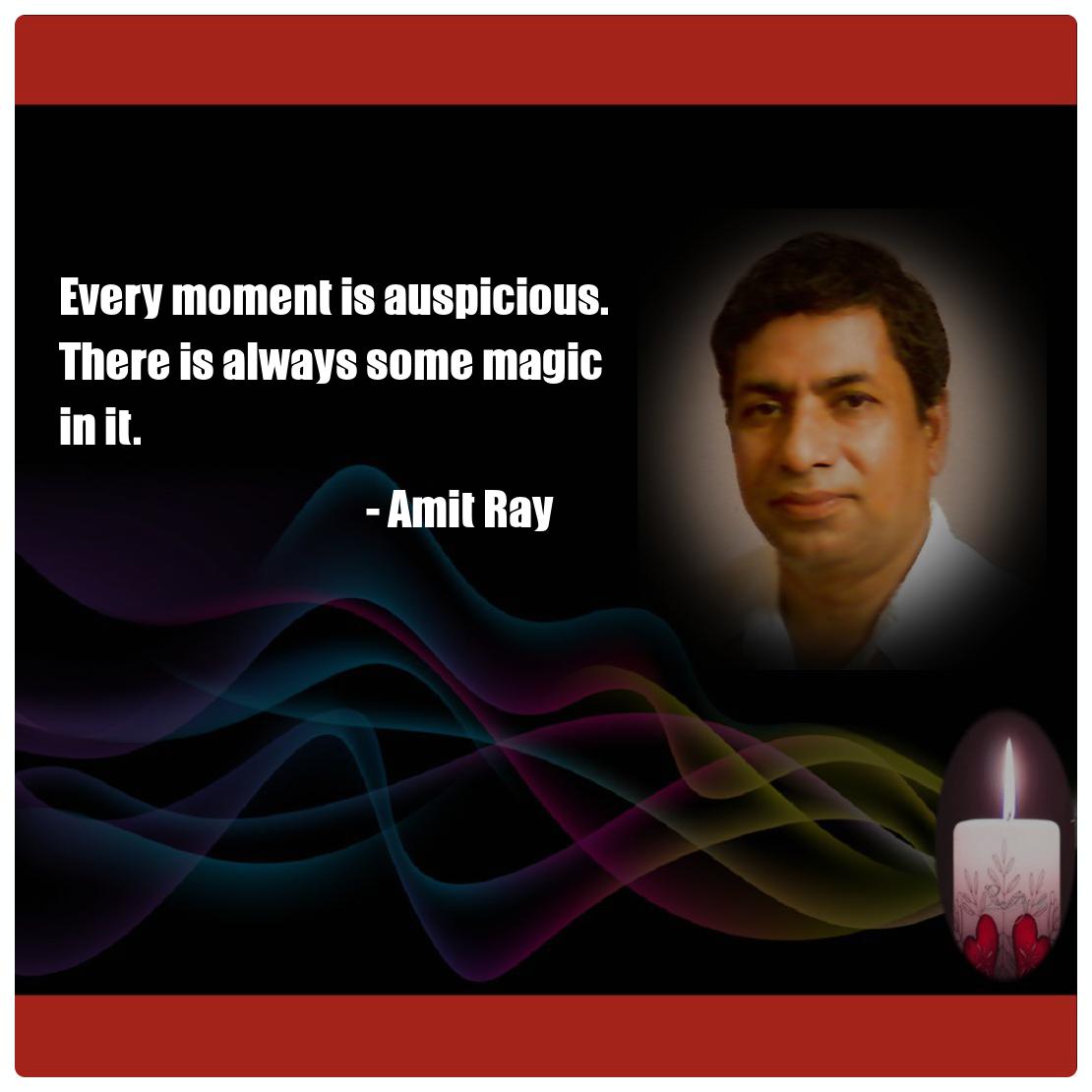 Every moment is auspicious. There is always some magic in it. -- Amit Ray