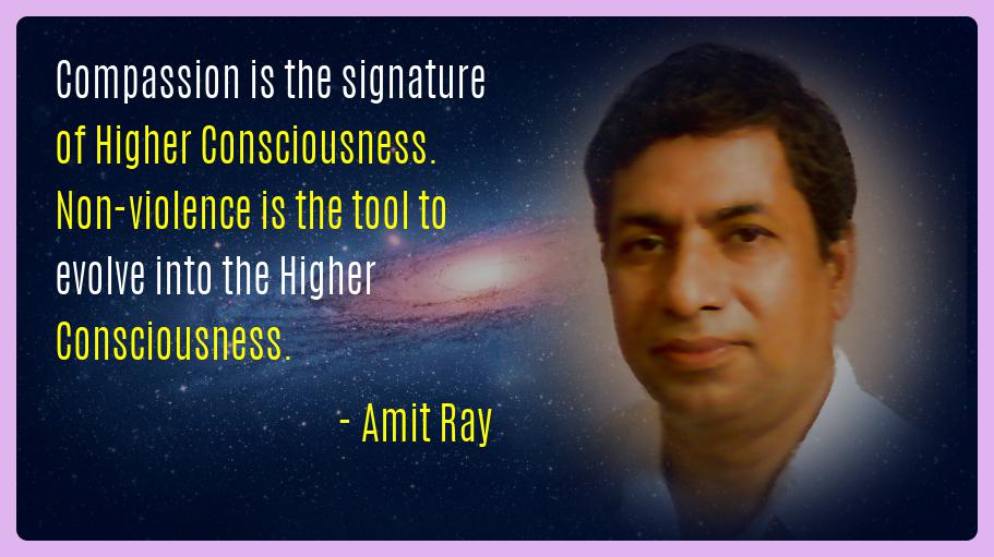 Compassion is the signature of Higher Consciousness. Nonviolence is the tool to evolve into Higher Consciousness. -- Amit Ray