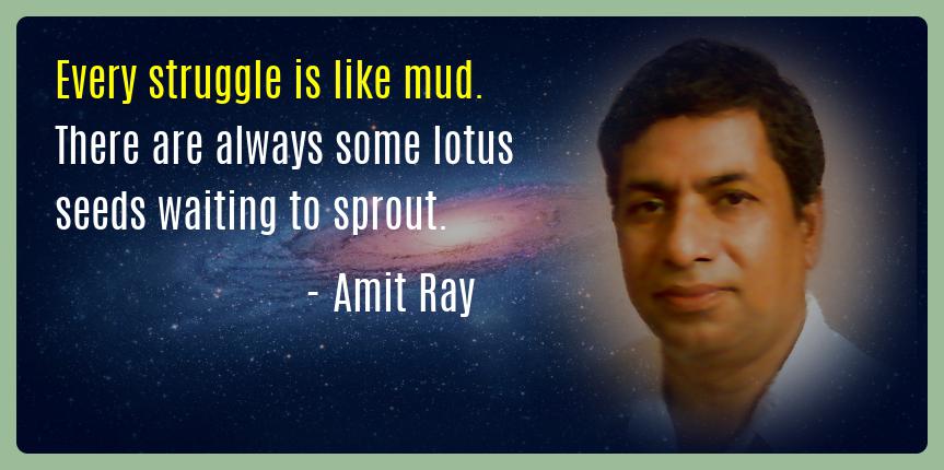 Every struggle is like mud. There are always some lotus seeds waiting to sprout. -- Amit Ray
