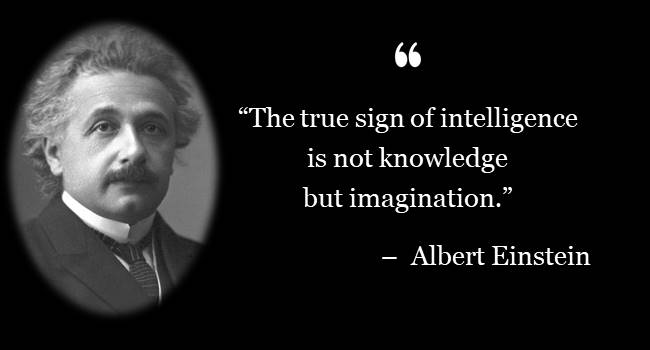 The true sign of intelligence is not knowledge but imagination. – Albert Einstein