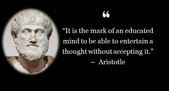 It is the mark of an educated mind to be able to entertain a thought without accepting it. -- Aristotle